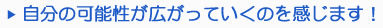 自分の可能性が広がっていくのを感じます!